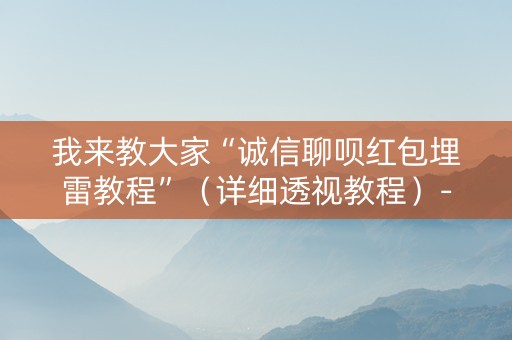 我来教大家“诚信聊呗红包埋雷教程”（详细透视教程）-哔哩哔哩