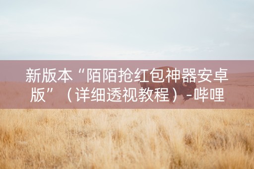 新版本“陌陌抢红包神器安卓版”（详细透视教程）-哔哩哔哩