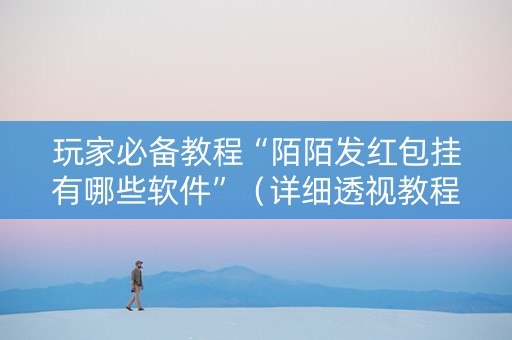 玩家必备教程“陌陌发红包挂有哪些软件”（详细透视教程）-哔哩哔哩
