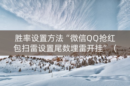 胜率设置方法“微信QQ抢红包扫雷设置尾数埋雷开挂”（详细透视教程）-哔哩哔哩