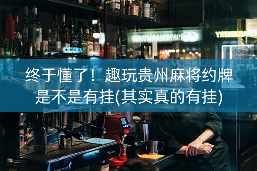 终于懂了！趣玩贵州麻将约牌是不是有挂(其实真的有挂)
