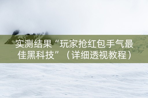 实测结果“玩家抢红包手气最佳黑科技”（详细透视教程）-哔哩哔哩