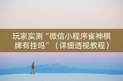 玩家实测“微信小程序雀神棋牌有挂吗”（详细透视教程）-哔哩哔哩