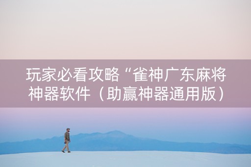 玩家必看攻略“雀神广东麻将神器软件（助赢神器通用版）
