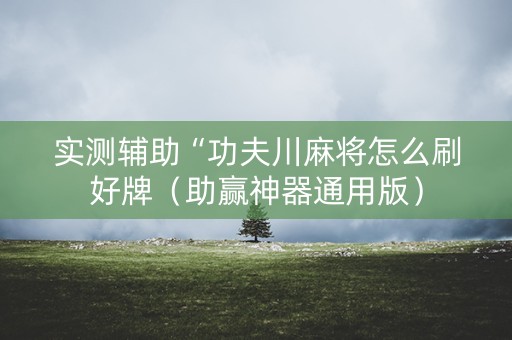 实测辅助“功夫川麻将怎么刷好牌（助赢神器通用版）