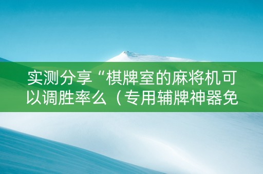 实测分享“棋牌室的麻将机可以调胜率么（专用辅牌神器免安装）