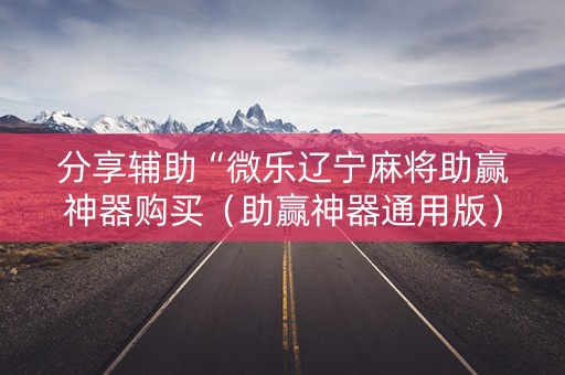 分享辅助“微乐辽宁麻将助赢神器购买（助赢神器通用版）