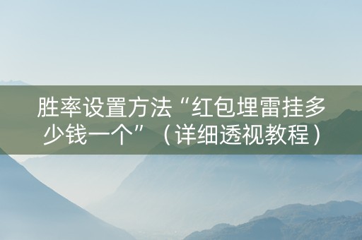 胜率设置方法“红包埋雷挂多少钱一个”（详细透视教程）-哔哩哔哩
