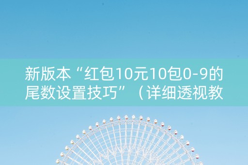 新版本“红包10元10包0-9的尾数设置技巧”（详细透视教程）-哔哩哔哩
