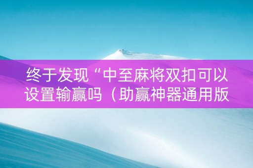 终于发现“中至麻将双扣可以设置输赢吗（助赢神器通用版）