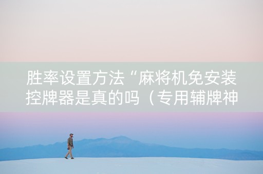 胜率设置方法“麻将机免安装控牌器是真的吗（专用辅牌神器免安装）