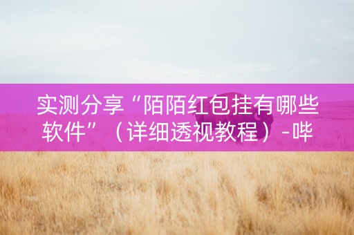 实测分享“陌陌红包挂有哪些软件”（详细透视教程）-哔哩哔哩