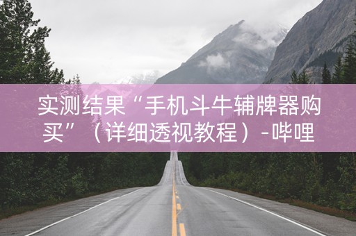 实测结果“手机斗牛辅牌器购买”（详细透视教程）-哔哩哔哩