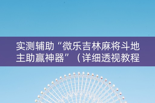 实测辅助“微乐吉林麻将斗地主助赢神器”（详细透视教程）-哔哩哔哩