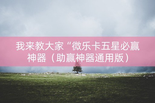 我来教大家“微乐卡五星必赢神器（助赢神器通用版）