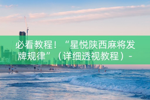 必看教程！“星悦陕西麻将发牌规律”（详细透视教程）-哔哩哔哩
