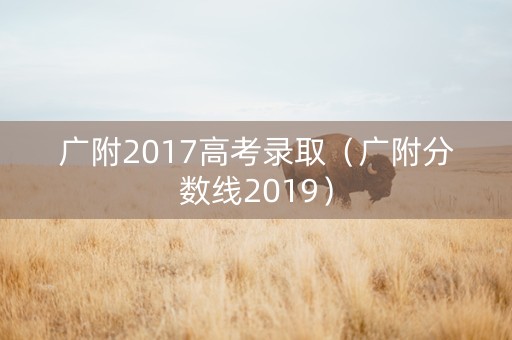 广附2017高考录取（广附分数线2019）