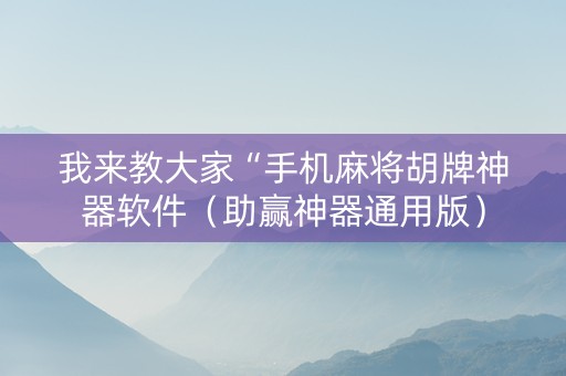 我来教大家“手机麻将胡牌神器软件（助赢神器通用版）