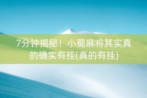 7分钟揭秘！小蜀麻将其实真的确实有挂(真的有挂)