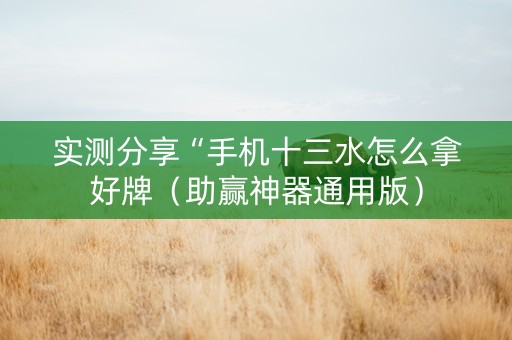 实测分享“手机十三水怎么拿好牌（助赢神器通用版）