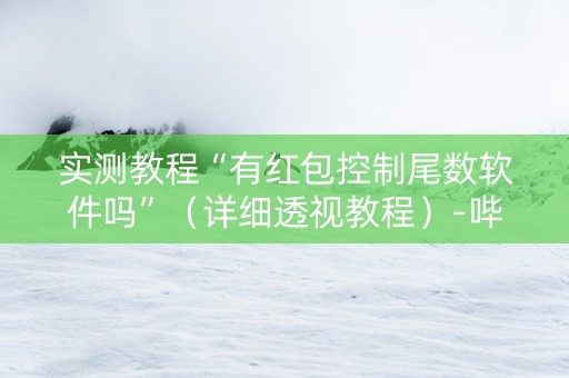 实测教程“有红包控制尾数软件吗”（详细透视教程）-哔哩哔哩