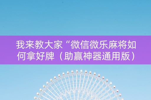 我来教大家“微信微乐麻将如何拿好牌（助赢神器通用版）