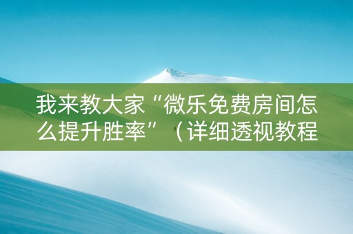 我来教大家“微乐免费房间怎么提升胜率”（详细透视教程）-哔哩哔哩