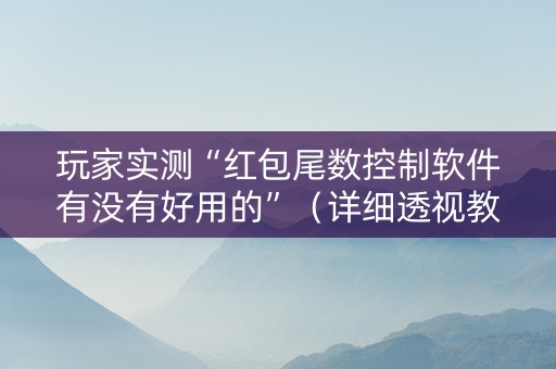 玩家实测“红包尾数控制软件有没有好用的”（详细透视教程）-哔哩哔哩