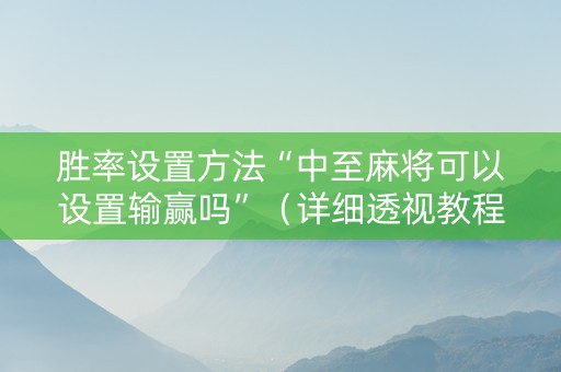 胜率设置方法“中至麻将可以设置输赢吗”（详细透视教程）-哔哩哔哩