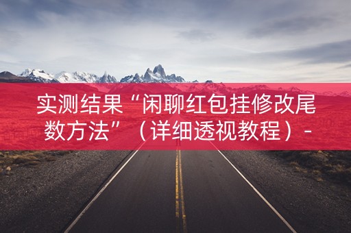 实测结果“闲聊红包挂修改尾 数方法”（详细透视教程）-哔哩哔哩
