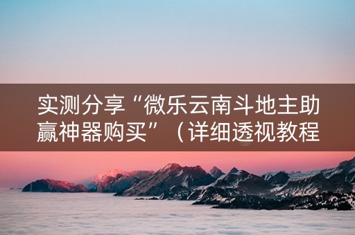 实测分享“微乐云南斗地主助赢神器购买”（详细透视教程）-哔哩哔哩