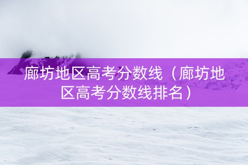 廊坊地区高考分数线（廊坊地区高考分数线排名）