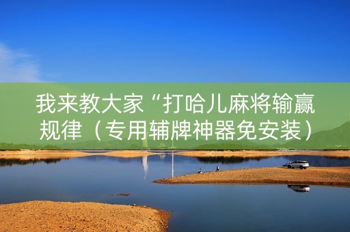 我来教大家“打哈儿麻将输赢规律（专用辅牌神器免安装）