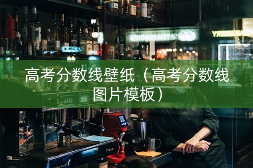 高考分数线壁纸（高考分数线图片模板）