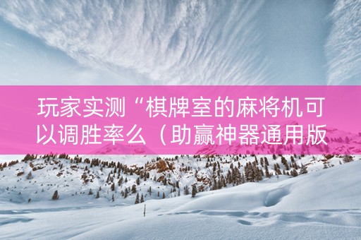 玩家实测“棋牌室的麻将机可以调胜率么（助赢神器通用版）