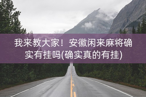 我来教大家！安徽闲来麻将确实有挂吗(确实真的有挂)