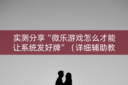 实测分享“微乐游戏怎么才能让系统发好牌”（详细辅助教程）-哔哩哔哩