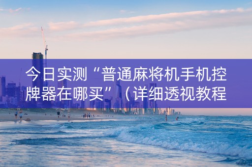 今日实测“普通麻将机手机控牌器在哪买”（详细透视教程）-哔哩哔哩