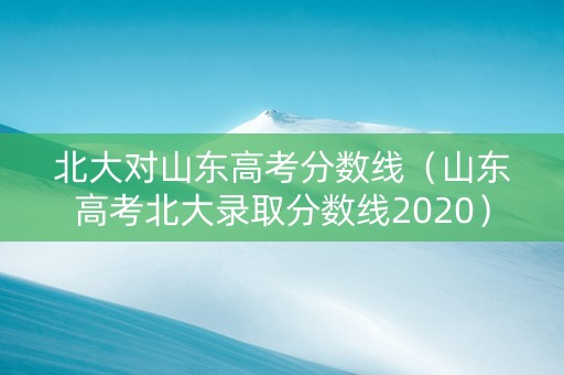 北大对山东高考分数线（山东高考北大录取分数线2020）