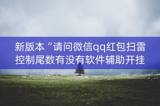 新版本“请问微信qq红包扫雷控制尾数有没有软件辅助开挂”（详细透视教程）-哔哩哔哩