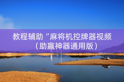教程辅助“麻将机控牌器视频（助赢神器通用版）