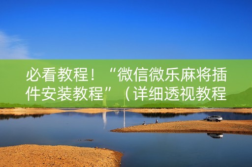 必看教程！“微信微乐麻将插件安装教程”（详细透视教程）-哔哩哔哩
