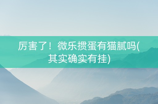 厉害了！微乐掼蛋有猫腻吗(其实确实有挂)