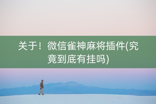 关于！微信雀神麻将插件(究竟到底有挂吗)