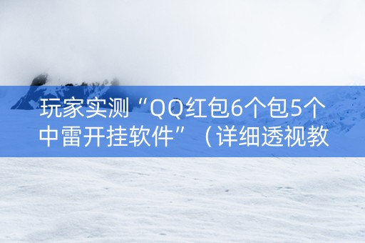 玩家实测“QQ红包6个包5个中雷开挂软件”（详细透视教程）-哔哩哔哩
