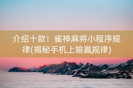 介绍十款！雀神麻将小程序规律(揭秘手机上输赢规律)