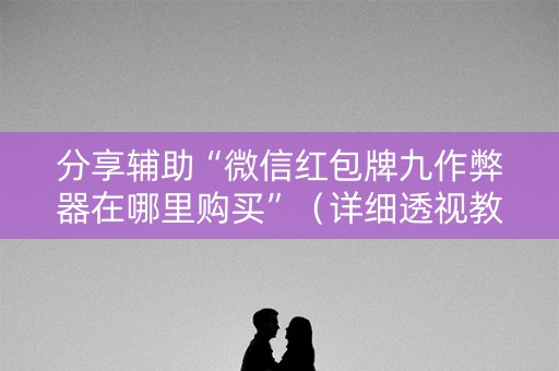 分享辅助“微信红包牌九作弊器在哪里购买”（详细透视教程）-哔哩哔哩