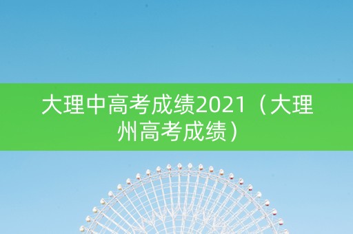 大理中高考成绩2021（大理州高考成绩）