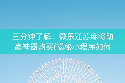 三分钟了解！微乐江苏麻将助赢神器购买(揭秘小程序如何让牌变好)