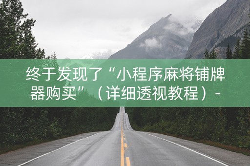 终于发现了“小程序麻将铺牌器购买”（详细透视教程）-哔哩哔哩